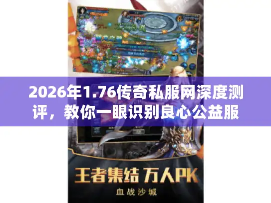 2026年1.76传奇私服网深度测评，教你一眼识别良心公益服