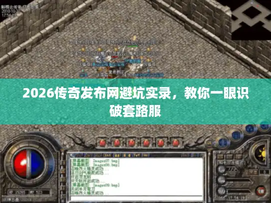 2026传奇发布网避坑实录，教你一眼识破套路服