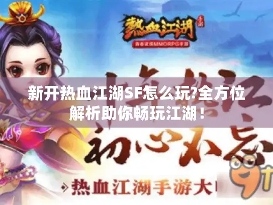 新开热血江湖SF怎么玩?全方位解析助你畅玩江湖！