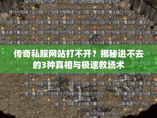 传奇私服网站打不开？揭秘进不去的3种真相与极速救场术