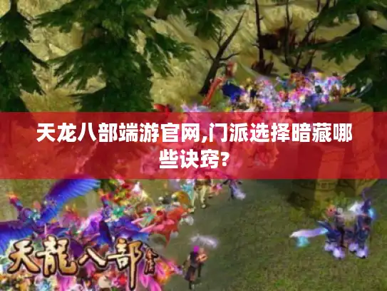 天龙八部端游官网,门派选择暗藏哪些诀窍?