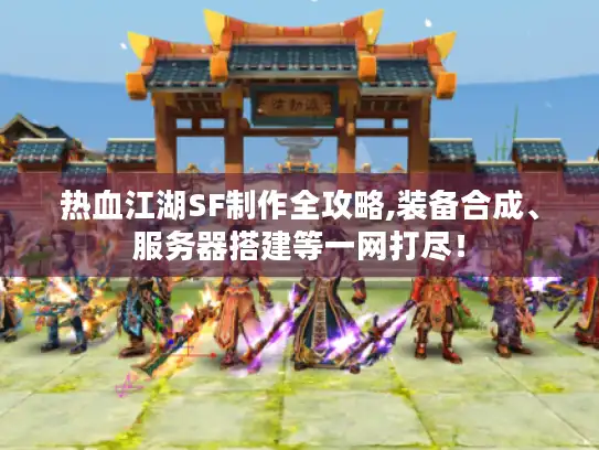 热血江湖SF制作全攻略,装备合成、服务器搭建等一网打尽！