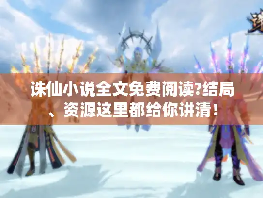 诛仙小说全文免费阅读?结局、资源这里都给你讲清！