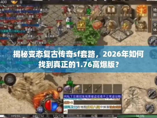 揭秘变态复古传奇sf套路，2026年如何找到真正的1.76高爆版？