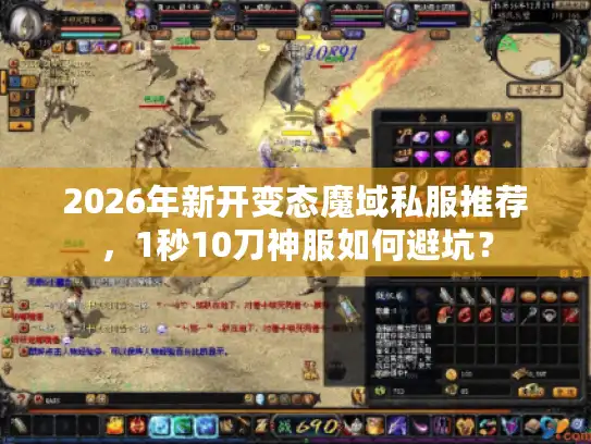 2026年新开变态魔域私服推荐,1秒10刀神服如何避坑? 2026年新开变态魔域私服推荐,1秒10刀神服如何避坑?