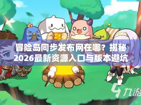冒险岛同步发布网在哪?揭秘2026最新资源入口与版本避坑指南 冒险岛同步发布网在哪?揭秘2026最新资源入口与版本避坑指南