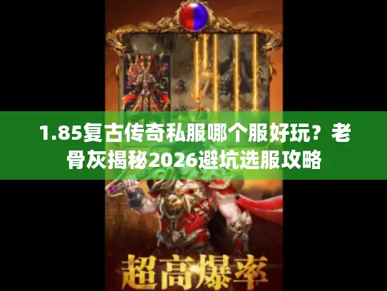 1.85复古传奇私服哪个服好玩？老骨灰揭秘2026避坑选服攻略