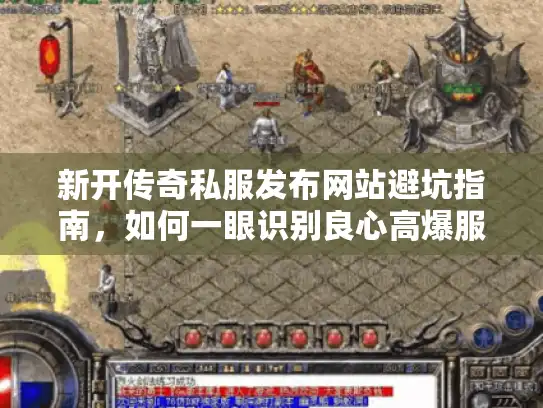 新开传奇私服发布网站避坑指南,如何一眼识别良心高爆服? 新开传奇私服发布网站避坑指南,如何一眼识别良心高爆服?