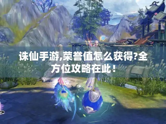 诛仙手游,荣誉值怎么获得?全方位攻略在此！