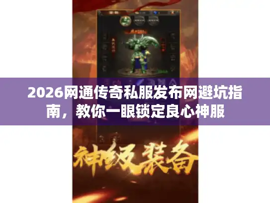 2026网通传奇私服发布网避坑指南,教你一眼锁定良心神服 2026网通传奇私服发布网避坑指南,教你一眼锁定良心神服