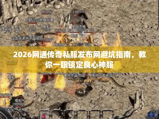 2026网通传奇私服发布网避坑指南,教你一眼锁定良心神服 2026网通传奇私服发布网避坑指南,教你一眼锁定良心神服