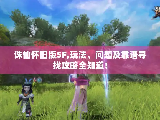 诛仙怀旧版SF,玩法、问题及靠谱寻找攻略全知道！
