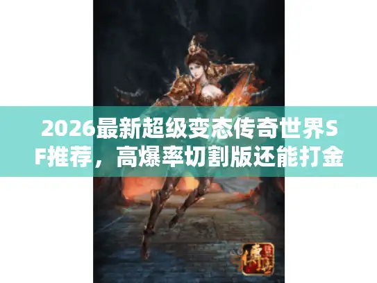 2026最新超级变态传奇世界SF推荐，高爆率切割版还能打金吗？