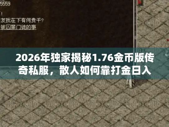 2026年独家揭秘1.76金币版传奇私服,散人如何靠打金日入百米? 2026年独家揭秘1.76金币版传奇私服,散人如何靠打金日入百米?