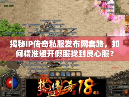揭秘IP传奇私服发布网套路,如何精准避开假服找到良心服? 揭秘IP传奇私服发布网套路,如何精准避开假服找到良心服?