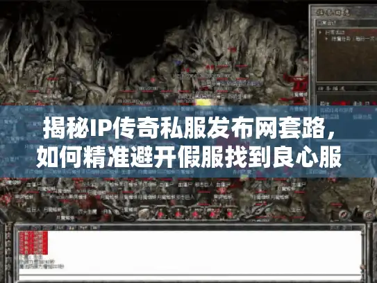 揭秘IP传奇私服发布网套路,如何精准避开假服找到良心服? 揭秘IP传奇私服发布网套路,如何精准避开假服找到良心服?