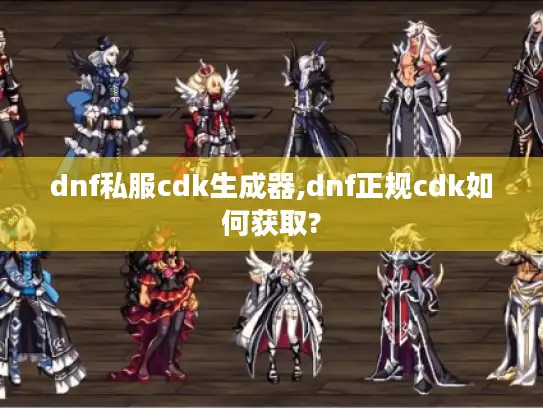 dnf私服cdk生成器,dnf正规cdk如何获取?