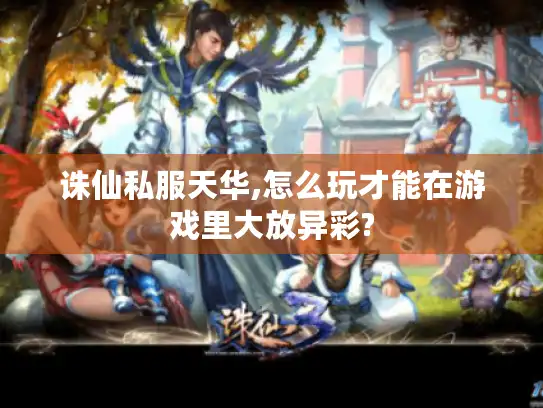 诛仙私服天华,怎么玩才能在游戏里大放异彩?