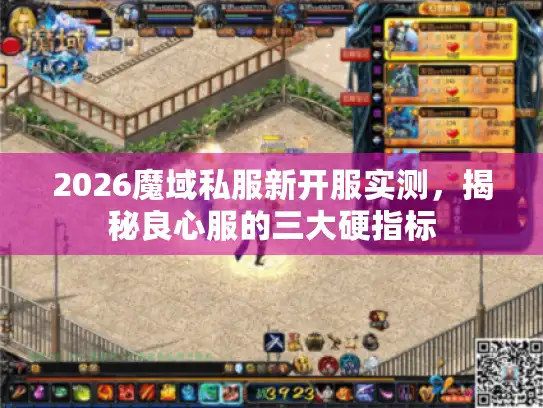 2026魔域私服新开服实测，揭秘良心服的三大硬指标