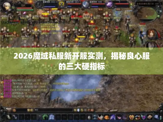 2026魔域私服新开服实测，揭秘良心服的三大硬指标
