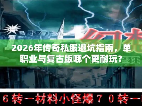 2026年传奇私服避坑指南，单职业与复古版哪个更耐玩？