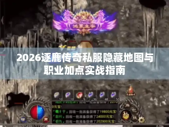 2026逐鹿传奇私服隐藏地图与职业加点实战指南 2026逐鹿传奇私服隐藏地图与职业加点实战指南