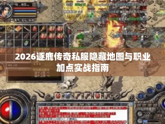 2026逐鹿传奇私服隐藏地图与职业加点实战指南 2026逐鹿传奇私服隐藏地图与职业加点实战指南