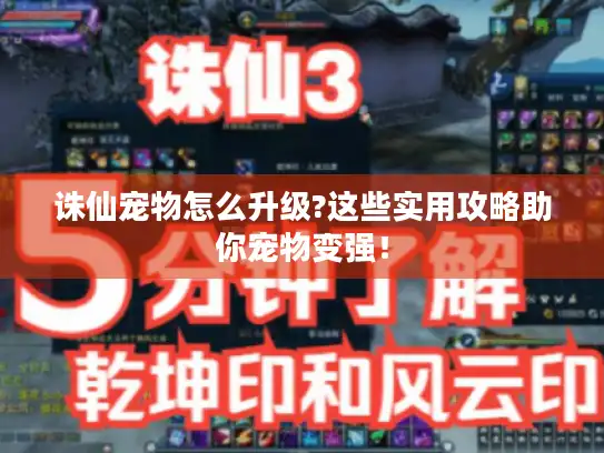 诛仙宠物怎么升级?这些实用攻略助你宠物变强！