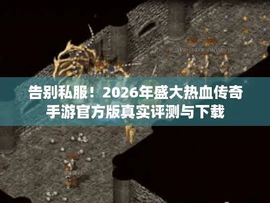 告别私服!2026年盛大热血传奇手游官方版真实评测与下载 告别私服!2026年盛大热血传奇手游官方版真实评测与下载