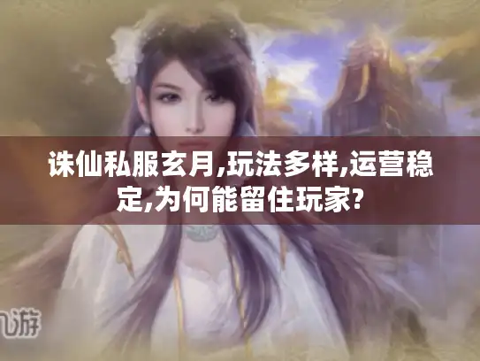 诛仙私服玄月,玩法多样,运营稳定,为何能留住玩家?