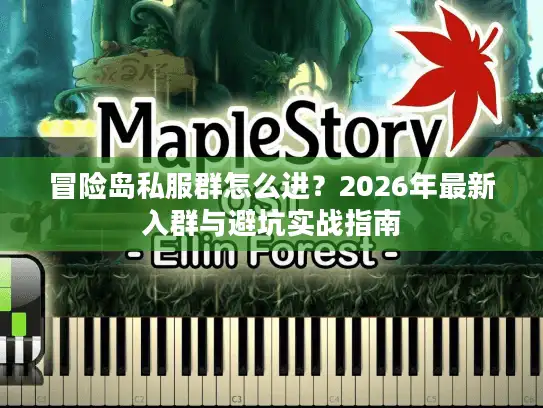 冒险岛私服群怎么进？2026年最新入群与避坑实战指南