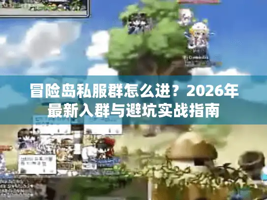 冒险岛私服群怎么进？2026年最新入群与避坑实战指南
