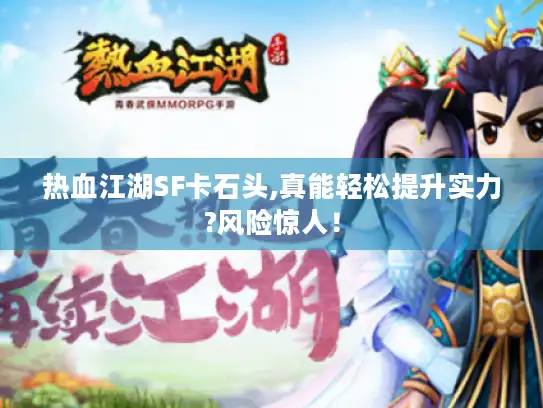 热血江湖SF卡石头,真能轻松提升实力?风险惊人！