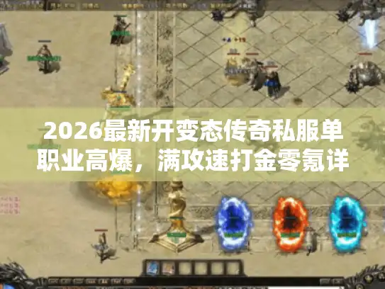2026最新开变态传奇私服单职业高爆，满攻速打金零氪详解