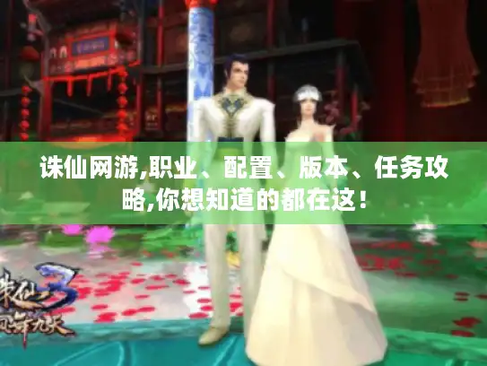 诛仙网游,职业、配置、版本、任务攻略,你想知道的都在这！