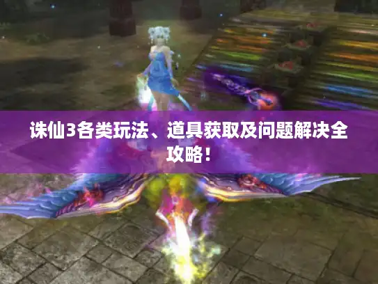 诛仙3各类玩法、道具获取及问题解决全攻略！