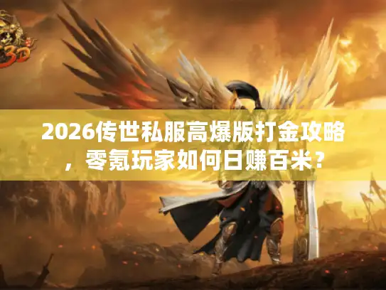 2026传世私服高爆版打金攻略，零氪玩家如何日赚百米？