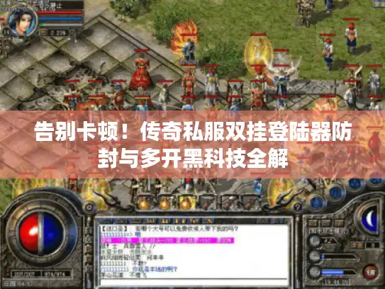 告别卡顿！传奇私服双挂登陆器防封与多开黑科技全解