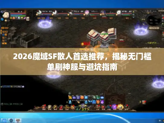2026魔域SF散人首选推荐,揭秘无门槛单刷神服与避坑指南 2026魔域SF散人首选推荐,揭秘无门槛单刷神服与避坑指南