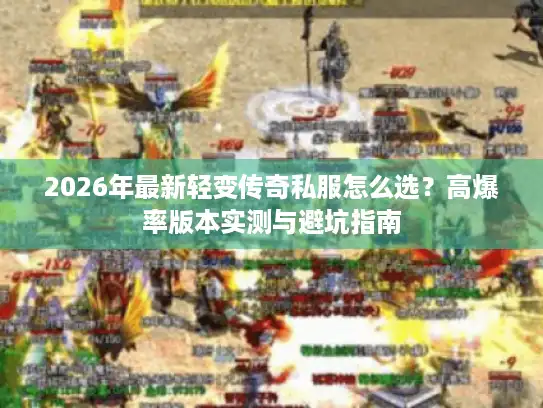 2026年最新轻变传奇私服怎么选?高爆率版本实测与避坑指南 2026年最新轻变传奇私服怎么选?高爆率版本实测与避坑指南