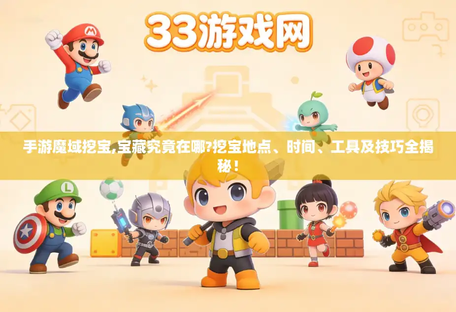 手游魔域挖宝,宝藏究竟在哪?挖宝地点、时间、工具及技巧全揭秘! 手游魔域挖宝,宝藏究竟在哪?挖宝地点、时间、工具及技巧全揭秘!