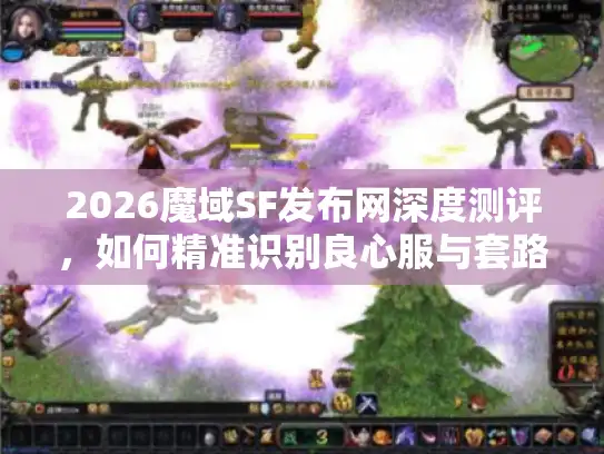 2026魔域SF发布网深度测评，如何精准识别良心服与套路？