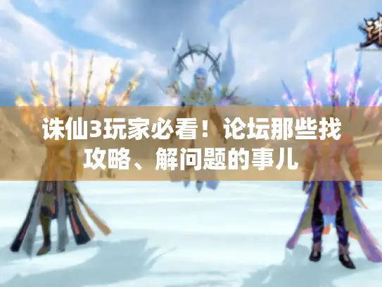 诛仙3玩家必看！论坛那些找攻略、解问题的事儿