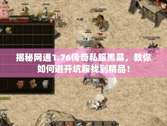 揭秘网通1.76传奇私服黑幕,教你如何避开坑服找到精品! 揭秘网通1.76传奇私服黑幕,教你如何避开坑服找到精品!