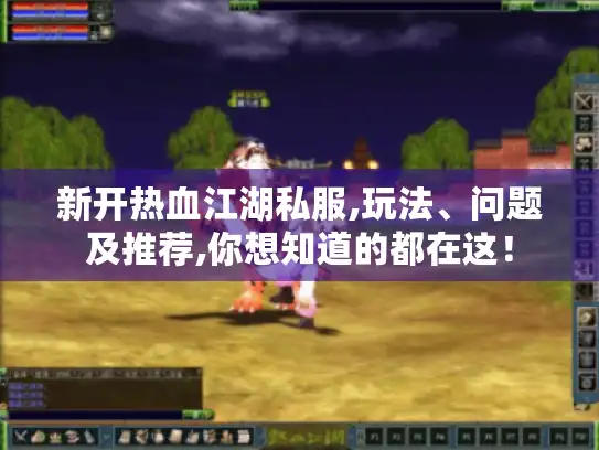 新开热血江湖私服,玩法、问题及推荐,你想知道的都在这！