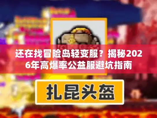 还在找冒险岛轻变服？揭秘2026年高爆率公益服避坑指南