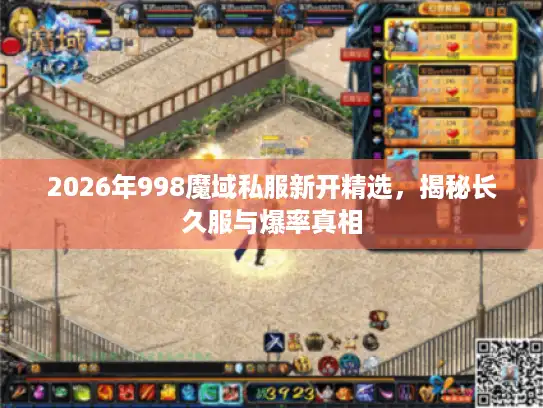 2026年998魔域私服新开精选，揭秘长久服与爆率真相