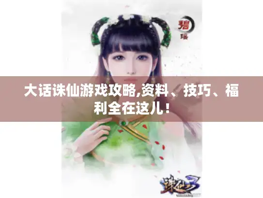 大话诛仙游戏攻略,资料、技巧、福利全在这儿！