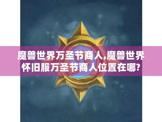 魔兽世界万圣节商人,魔兽世界怀旧服万圣节商人位置在哪?