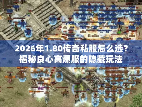 2026年1.80传奇私服怎么选?揭秘良心高爆服的隐藏玩法 2026年1.80传奇私服怎么选?揭秘良心高爆服的隐藏玩法